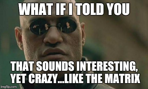 WHAT IF I TOLD YOU THAT SOUNDS INTERESTING, YET CRAZY...LIKE THE MATRIX | image tagged in memes,matrix morpheus | made w/ Imgflip meme maker