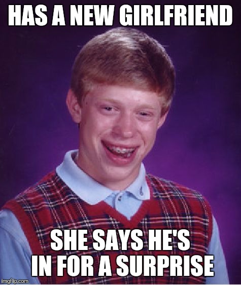 Bad Luck Brian Meme | HAS A NEW GIRLFRIEND SHE SAYS HE'S IN FOR A SURPRISE | image tagged in memes,bad luck brian | made w/ Imgflip meme maker