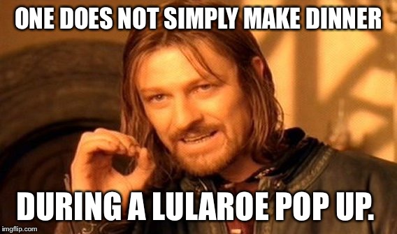 One Does Not Simply Meme | ONE DOES NOT SIMPLY MAKE DINNER; DURING A LULAROE POP UP. | image tagged in memes,one does not simply | made w/ Imgflip meme maker