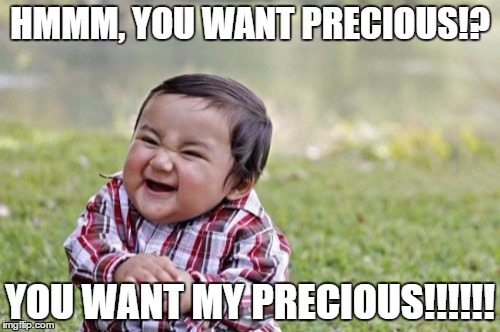 Evil Toddler Meme | HMMM, YOU WANT PRECIOUS!? YOU WANT MY PRECIOUS!!!!!! | image tagged in memes,evil toddler | made w/ Imgflip meme maker