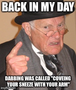 Ahhhh… Those were good times… | BACK IN MY DAY; DABBING WAS CALLED "COVEING YOUR SNEEZE WITH YOUR ARM" | image tagged in memes,back in my day | made w/ Imgflip meme maker