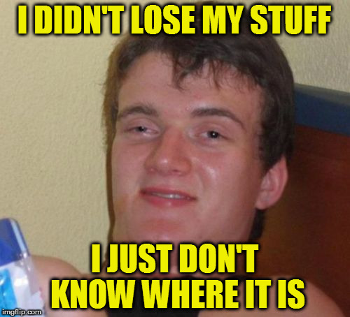 10 Guy Meme | I DIDN'T LOSE MY STUFF I JUST DON'T KNOW WHERE IT IS | image tagged in memes,10 guy | made w/ Imgflip meme maker