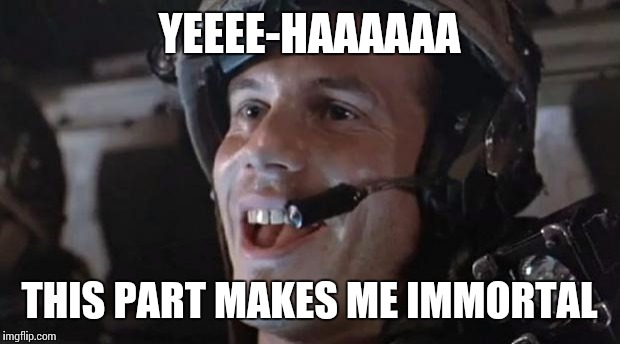 Bill Paxton - Hudson | YEEEE-HAAAAAA; THIS PART MAKES ME IMMORTAL | image tagged in bill paxton - hudson | made w/ Imgflip meme maker