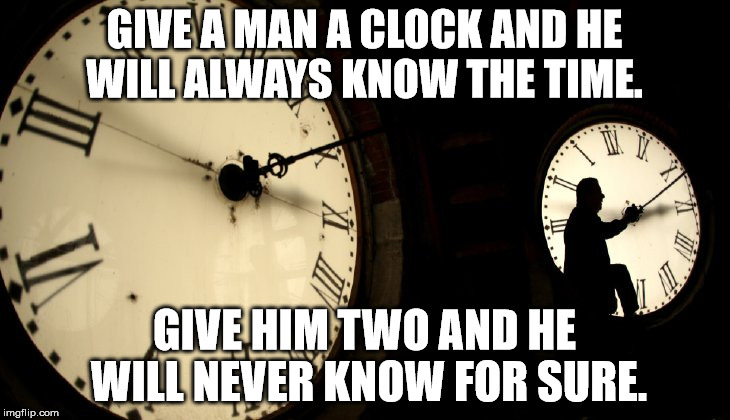 DST Clocks | GIVE A MAN A CLOCK AND HE WILL ALWAYS KNOW THE TIME. GIVE HIM TWO AND HE WILL NEVER KNOW FOR SURE. | image tagged in dst clocks | made w/ Imgflip meme maker