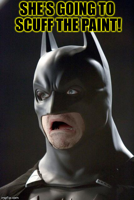 Batman Gasp | SHE'S GOING TO SCUFF THE PAINT! | image tagged in batman gasp | made w/ Imgflip meme maker