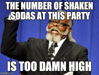 Too Damn High Meme | THE NUMBER OF SHAKEN SODAS AT THIS PARTY IS TOO DAMN HIGH | image tagged in memes,too damn high | made w/ Imgflip meme maker