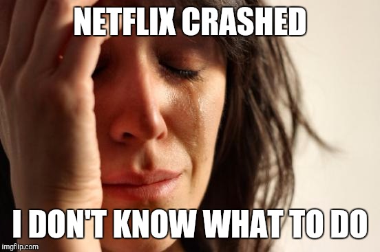 So apparently Netflix has crashed in north and south America...This is worse than an apocalypse | NETFLIX CRASHED; I DON'T KNOW WHAT TO DO | image tagged in memes,first world problems,netflix | made w/ Imgflip meme maker