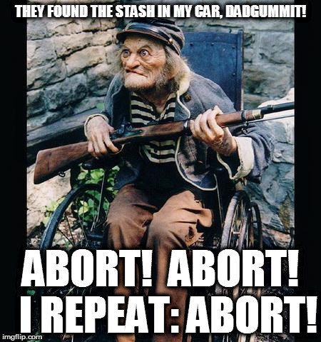 grenades found in nursing home in 92 year old's bathroom | THEY FOUND THE STASH IN MY CAR, DADGUMMIT! ABORT!  ABORT!  I REPEAT: ABORT! | image tagged in guns | made w/ Imgflip meme maker