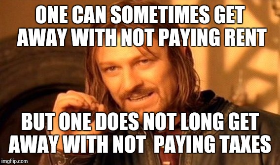 One Does Not Simply Meme | ONE CAN SOMETIMES GET AWAY WITH NOT PAYING RENT BUT ONE DOES NOT LONG GET AWAY WITH NOT  PAYING TAXES | image tagged in memes,one does not simply | made w/ Imgflip meme maker