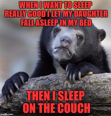 Confession Bear Meme | WHEN I WANT TO SLEEP REALLY GOOD I LET MY DAUGHTER FALL ASLEEP IN MY BED; THEN I SLEEP ON THE COUCH | image tagged in memes,confession bear | made w/ Imgflip meme maker