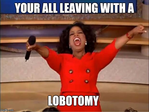 Oprah is known for gifting her audience. But what see gave them next will shock you | YOUR ALL LEAVING WITH A; LOBOTOMY | image tagged in memes | made w/ Imgflip meme maker