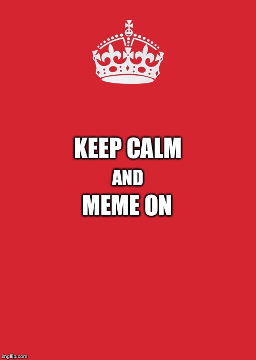 Keep Calm And Carry On Red | KEEP CALM; AND; MEME ON | image tagged in memes,keep calm and carry on red | made w/ Imgflip meme maker