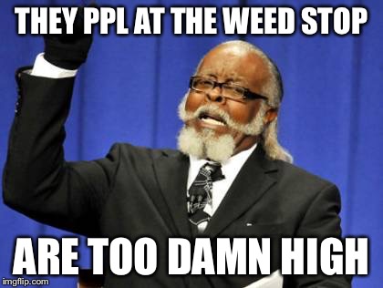 Too Damn High | THEY PPL AT THE WEED STOP; ARE TOO DAMN HIGH | image tagged in memes,too damn high | made w/ Imgflip meme maker