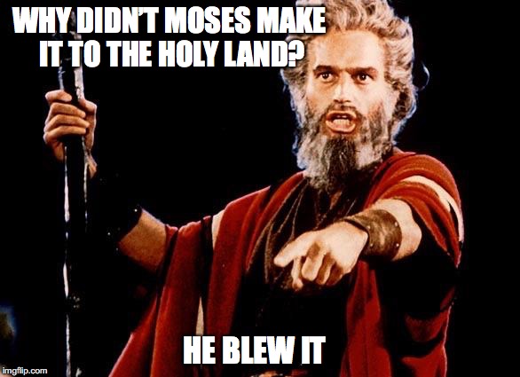 WHY DIDN’T MOSES MAKE IT TO THE HOLY LAND? HE BLEW IT | made w/ Imgflip meme maker