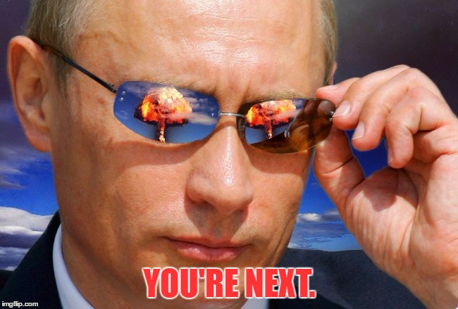 Putin Nuke | YOU'RE NEXT. | image tagged in putin nuke | made w/ Imgflip meme maker