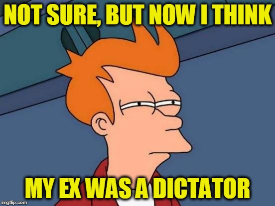 Futurama Fry Meme | NOT SURE, BUT NOW I THINK MY EX WAS A DICTATOR | image tagged in memes,futurama fry | made w/ Imgflip meme maker