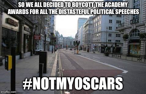 Not One Flipped Car or Broken Window | SO WE ALL DECIDED TO BOYCOTT THE ACADEMY AWARDS FOR ALL THE DISTASTEFUL POLITICAL SPEECHES; #NOTMYOSCARS | image tagged in deserted city street,memes,funny,oscars,academy awards | made w/ Imgflip meme maker