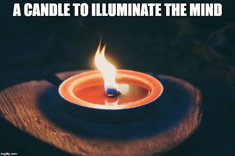 A CANDLE TO ILLUMINATE THE MIND | image tagged in candle brighter | made w/ Imgflip meme maker