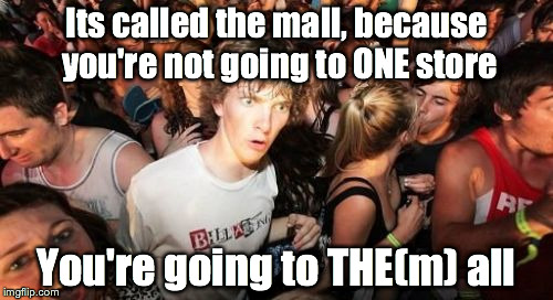 Sudden Clarity Clarence | Its called the mall, because you're not going to ONE store; You're going to THE(m) all | image tagged in memes,sudden clarity clarence | made w/ Imgflip meme maker