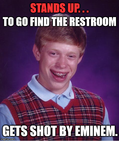Will the real Slim Shady please... | STANDS UP. . . TO GO FIND THE RESTROOM; GETS SHOT BY EMINEM. | image tagged in memes,bad luck brian,bad luck,slim shady,first world problems,funny | made w/ Imgflip meme maker