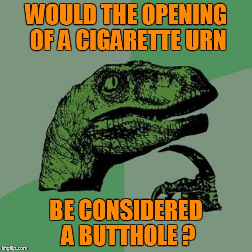 What's little and white and hardly lasts ten minutes? | WOULD THE OPENING OF A CIGARETTE URN; BE CONSIDERED A BUTTHOLE ? | image tagged in memes,philosoraptor | made w/ Imgflip meme maker