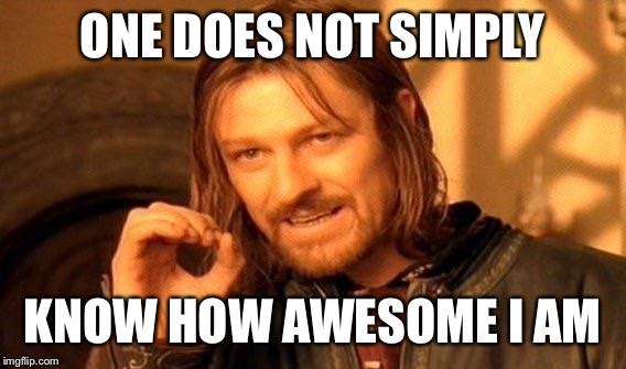 One Does Not Simply | ONE DOES NOT SIMPLY; KNOW HOW AWESOME I AM | image tagged in memes,one does not simply | made w/ Imgflip meme maker