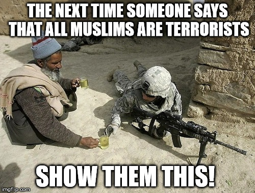 THE NEXT TIME SOMEONE SAYS THAT ALL MUSLIMS ARE TERRORISTS; SHOW THEM THIS! | image tagged in not all muslims are terrorists | made w/ Imgflip meme maker