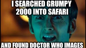 I found some of my stuff too, but apparently it's a very common name on galifrey | I SEARCHED GRUMPY 2000 INTO SAFARI; AND FOUND DOCTOR WHO IMAGES | image tagged in doctor who - what | made w/ Imgflip meme maker