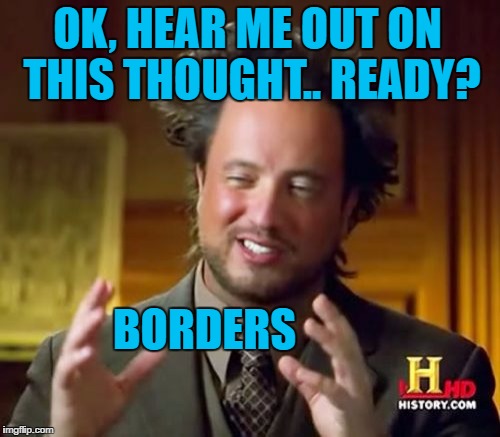 OK, HEAR ME OUT ON THIS THOUGHT.. READY? BORDERS | made w/ Imgflip meme maker