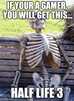 Waiting Skeleton Meme | IF YOUR A GAMER, YOU WILL GET THIS... HALF LIFE 3 | image tagged in memes,waiting skeleton | made w/ Imgflip meme maker