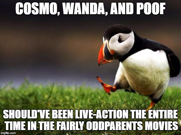 They would've felt less awkward and corny to watch | COSMO, WANDA, AND POOF; SHOULD'VE BEEN LIVE-ACTION THE ENTIRE TIME IN THE FAIRLY ODDPARENTS MOVIES | image tagged in memes,unpopular opinion puffin | made w/ Imgflip meme maker