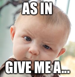 Skeptical Baby Meme | AS IN GIVE ME A... | image tagged in memes,skeptical baby | made w/ Imgflip meme maker