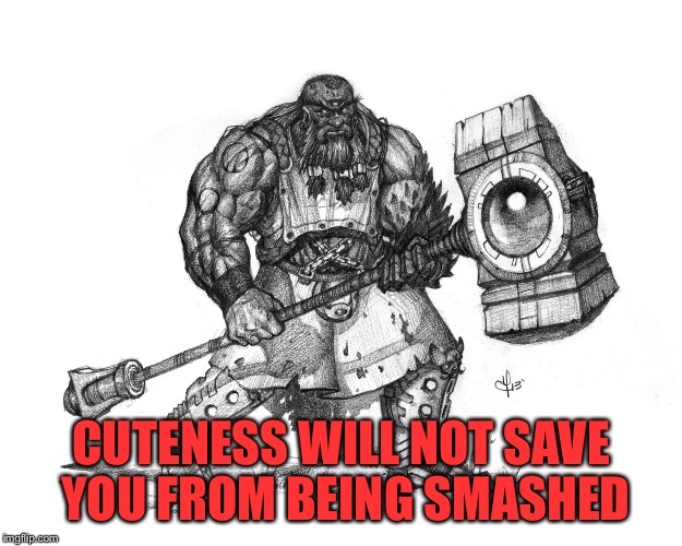 Troll Smasher | CUTENESS WILL NOT SAVE YOU FROM BEING SMASHED | image tagged in troll smasher | made w/ Imgflip meme maker