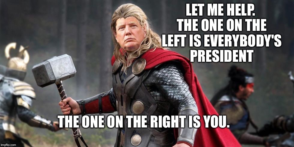 Norse God Trumpor! | LET ME HELP. THE ONE ON THE LEFT IS EVERYBODY'S PRESIDENT THE ONE ON THE RIGHT IS YOU. | image tagged in norse god trumpor | made w/ Imgflip meme maker