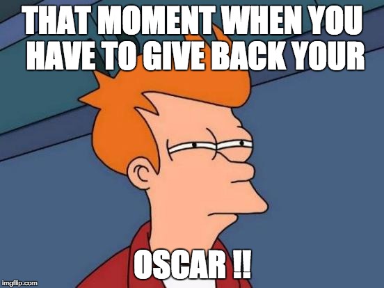 Futurama Fry | THAT MOMENT WHEN YOU HAVE TO GIVE BACK YOUR; OSCAR !! | image tagged in memes,futurama fry | made w/ Imgflip meme maker