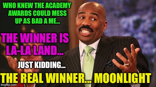 WHO KNEW THE ACADEMY AWARDS COULD MESS UP AS BAD A ME... THE WINNER IS LA-LA LAND... THE REAL WINNER... MOONLIGHT; JUST KIDDING... | image tagged in memes,steve harvey | made w/ Imgflip meme maker