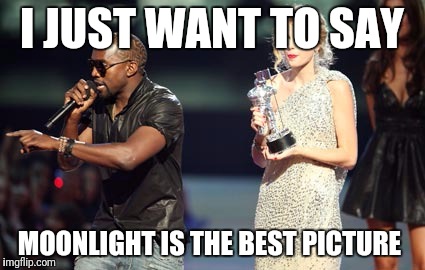 Interupting Kanye Meme | I JUST WANT TO SAY; MOONLIGHT IS THE BEST PICTURE | image tagged in memes,interupting kanye | made w/ Imgflip meme maker