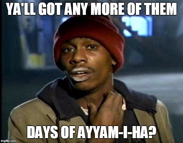 Y'all Got Any More Of That Meme | YA'LL GOT ANY MORE OF THEM; DAYS OF AYYAM-I-HA? | image tagged in memes,dave chappelle | made w/ Imgflip meme maker