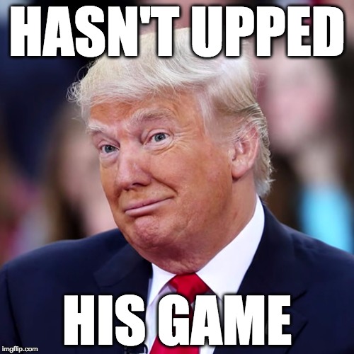 donald hasn't upped his game since he became president. total shyster. | HASN'T UPPED; HIS GAME | image tagged in donald trump,fraud,trump,unqualified,joker,thejokesonus | made w/ Imgflip meme maker