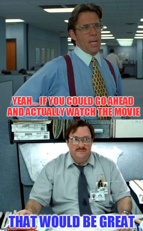 The feeling you get when you choose a random movie and it's Office Space | YEAH... IF YOU COULD GO AHEAD AND ACTUALLY WATCH THE MOVIE; THAT WOULD BE GREAT | image tagged in memes,yeah if you could,i was told there would be | made w/ Imgflip meme maker