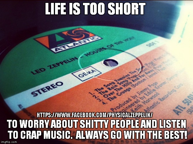 Life is too short. | HTTPS://WWW.FACEBOOK.COM/PHYSICALZEPPELIN/ | image tagged in led zeppelin,so true memes | made w/ Imgflip meme maker