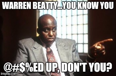 WARREN BEATTY...YOU KNOW YOU; @#$%ED UP, DON'T YOU? | image tagged in warren beattyyou know you ed up,don't you | made w/ Imgflip meme maker