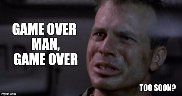 GAME OVER MAN, GAME OVER; TOO SOON? | image tagged in bill paxton | made w/ Imgflip meme maker