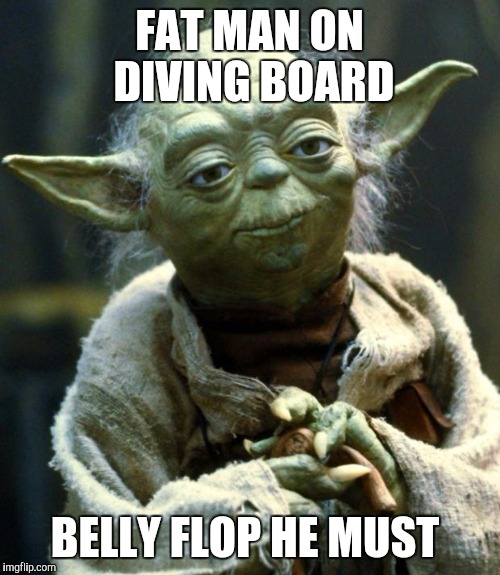 It's just an unspoken law | FAT MAN ON DIVING BOARD; BELLY FLOP HE MUST | image tagged in memes,star wars yoda,fat man,swimming pool | made w/ Imgflip meme maker