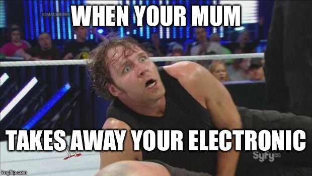 DeanAmbroseWWE |  WHEN YOUR MUM; TAKES AWAY YOUR ELECTRONIC | image tagged in deanambrosewwe | made w/ Imgflip meme maker