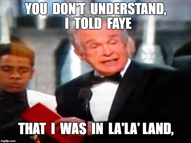 Oscar Goof | YOU  DON'T  UNDERSTAND,  I  TOLD  FAYE; THAT  I  WAS  IN  LA'LA' LAND, | image tagged in beatty,funny | made w/ Imgflip meme maker