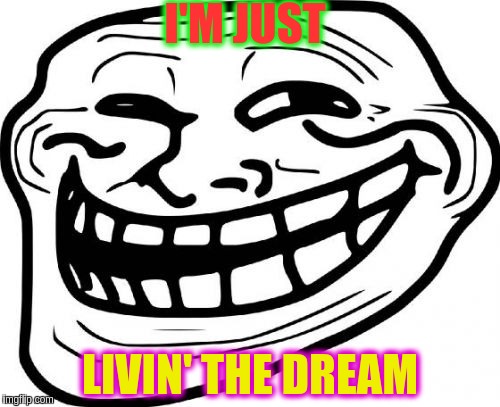 Troll Face Meme | I'M JUST; LIVIN' THE DREAM | image tagged in memes,troll face | made w/ Imgflip meme maker