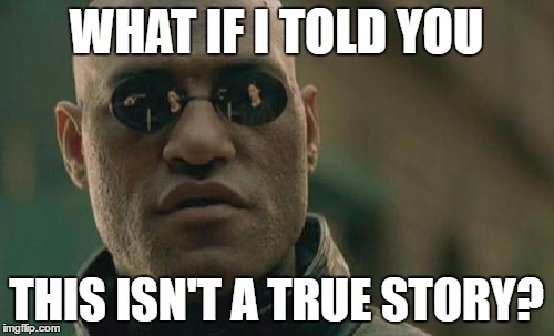 Matrix Morpheus Meme | WHAT IF I TOLD YOU THIS ISN'T A TRUE STORY? | image tagged in memes,matrix morpheus | made w/ Imgflip meme maker