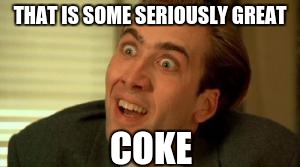 Nic Cage Magic | THAT IS SOME SERIOUSLY GREAT; COKE | image tagged in nic cage magic | made w/ Imgflip meme maker