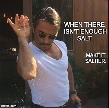 salt bae | WHEN THERE ISN'T ENOUGH SALT; MAKE IT SALTIER. | image tagged in salt bae | made w/ Imgflip meme maker